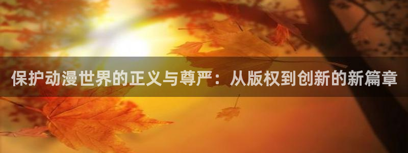 omofun 动漫在线观看：保护动漫世界的正义与尊严：从版权到创新的新篇章