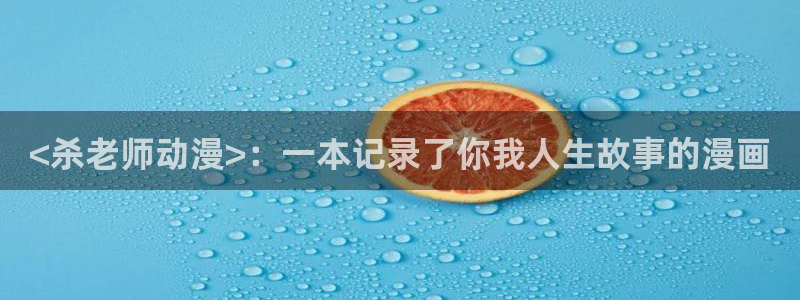 omofun老版本下载：<杀老师动漫>：一本记录了你我人生故事的漫画