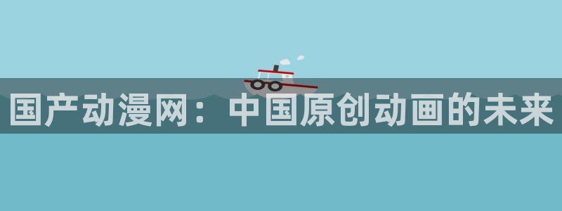 omofun正版官方下载链接：国产动漫网：中国原创动画的未来