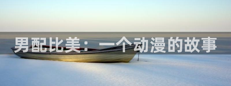 omofun动漫官网网页版入口：男配比美：一个动漫的故事