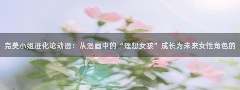 omofun下载官网：完美小姐进化论动漫：从漫画中的“理想女孩”成长为未来女性角色的