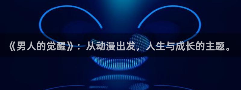 omofun网页版免费：《男人的觉醒》：从动漫出发，人生与成长的主题。
