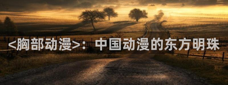 omofun动漫在线：<胸部动漫>：中国动漫的东方明珠